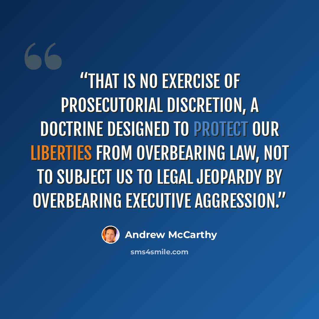 “That is no exercise of prosecutorial discretion, a doctrine designed to protect our liberties from overbearing law, not to subject us to legal jeopardy by overbearing executive aggression.” quote by Andrew McCarthy