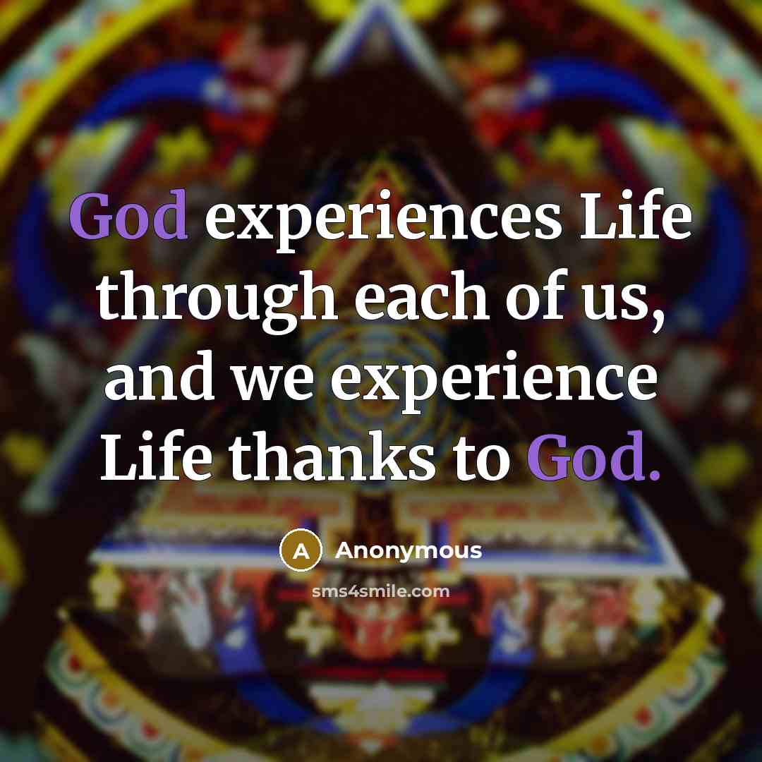“God experiences Life through each of us, and we experience Life thanks to God.” quote by Anonymous