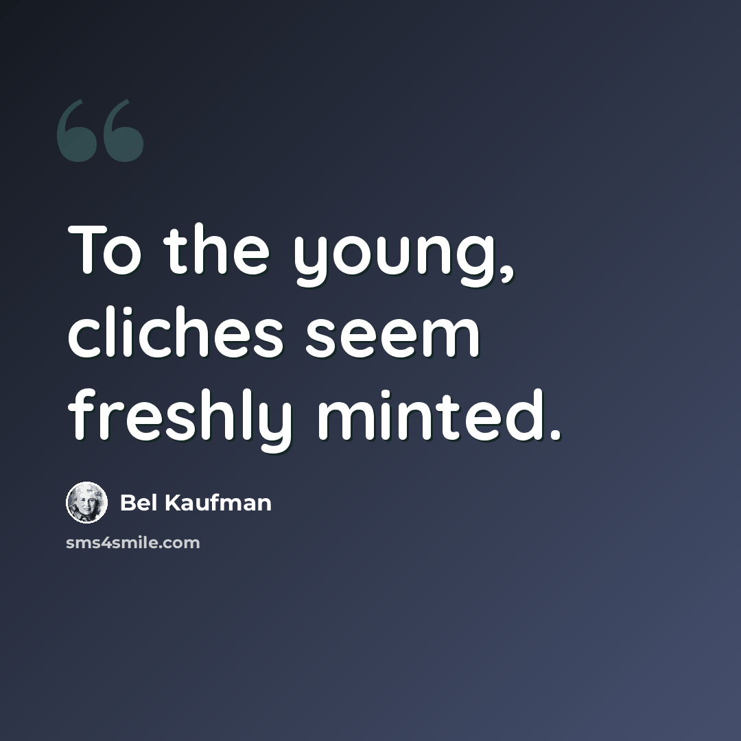 “To the young, cliches seem freshly minted.” quote by Bel Kaufman