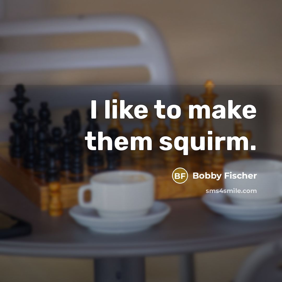 “I like to make them squirm.” quote by Bobby Fischer