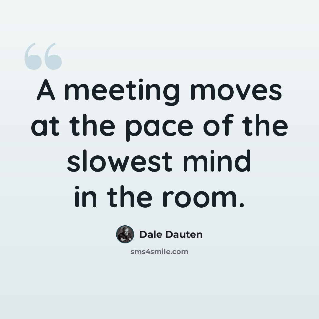 “A meeting moves at the pace of the slowest mind in the room.” quote by Dale Dauten