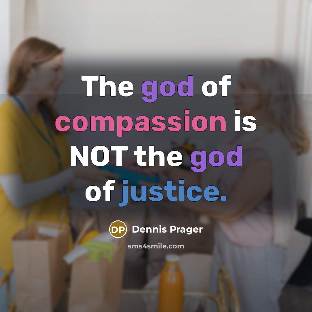 “The god of compassion is NOT the god of justice.” quote by Dennis Prager
