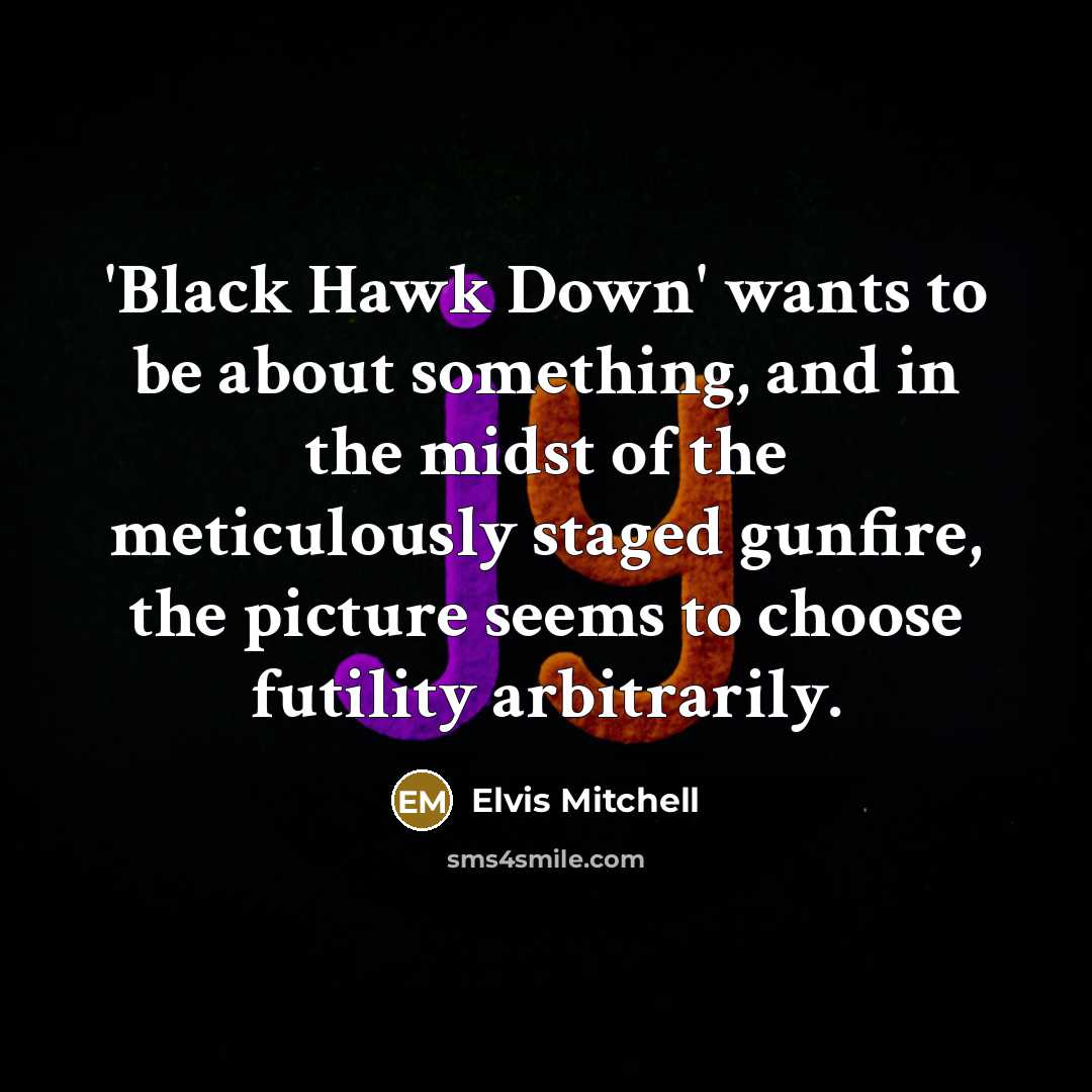 “'Black Hawk Down' wants to be about something, and in the midst of the meticulously staged gunfire, the picture seems to choose futility arbitrarily.” quote by Elvis Mitchell