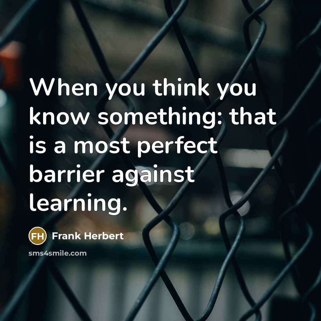 “When you think you know something: that is a most perfect barrier against learning.” quote by Frank Herbert