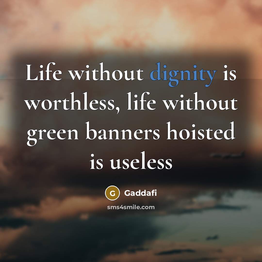 “Life without dignity is worthless, life without green banners hoisted is useless” quote by Gaddafi