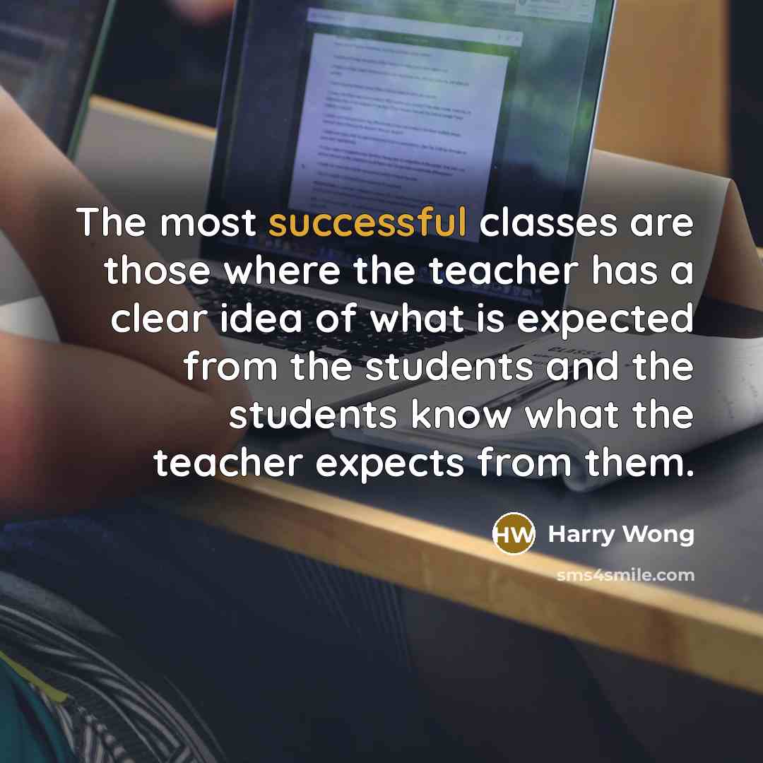 “The most successful classes are those where the teacher has a clear idea of what is expected from the students and the students know what the teacher expects from them.” quote by Harry Wong