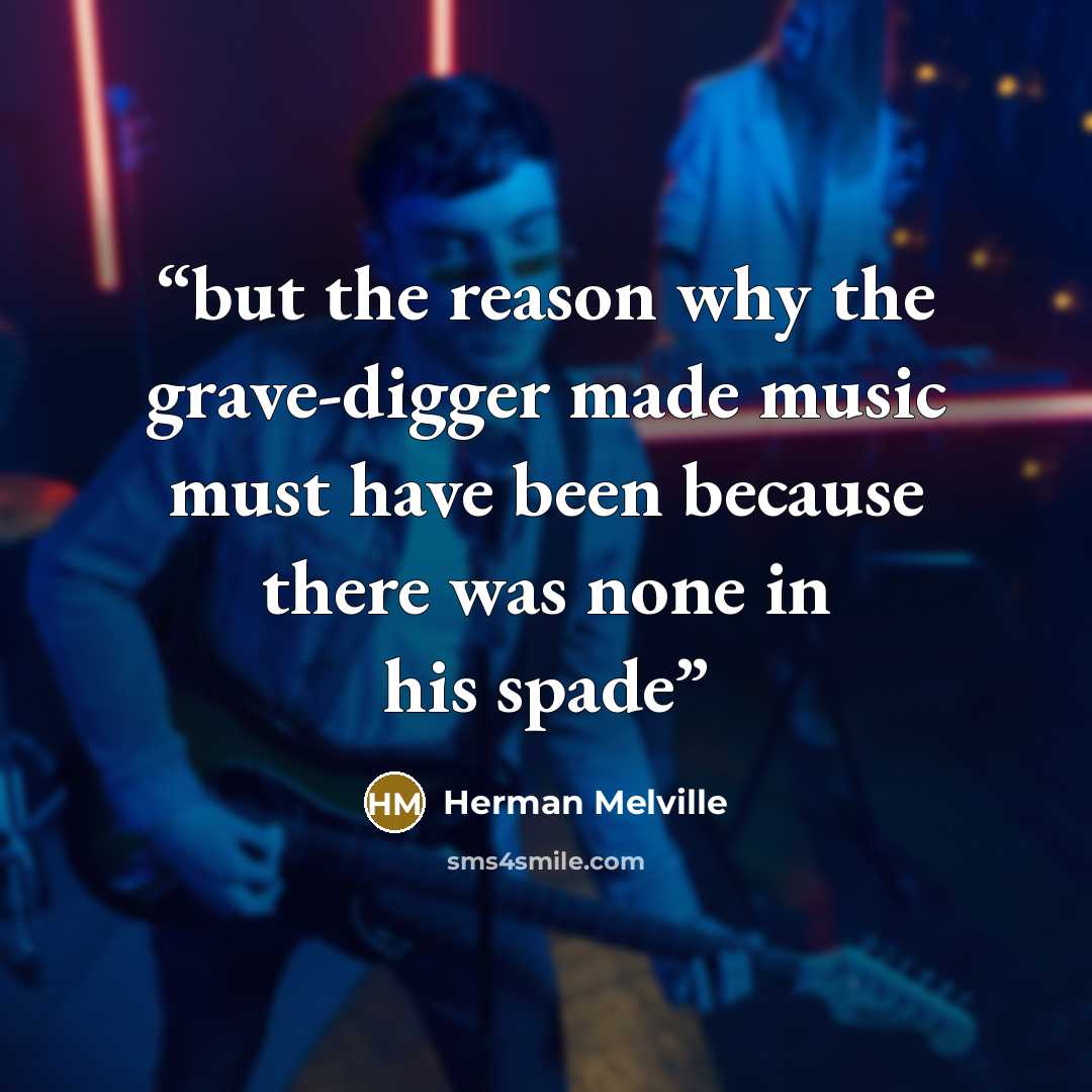 “but the reason why the grave-digger made music must have been because there was none in his spade” quote by Herman Melville