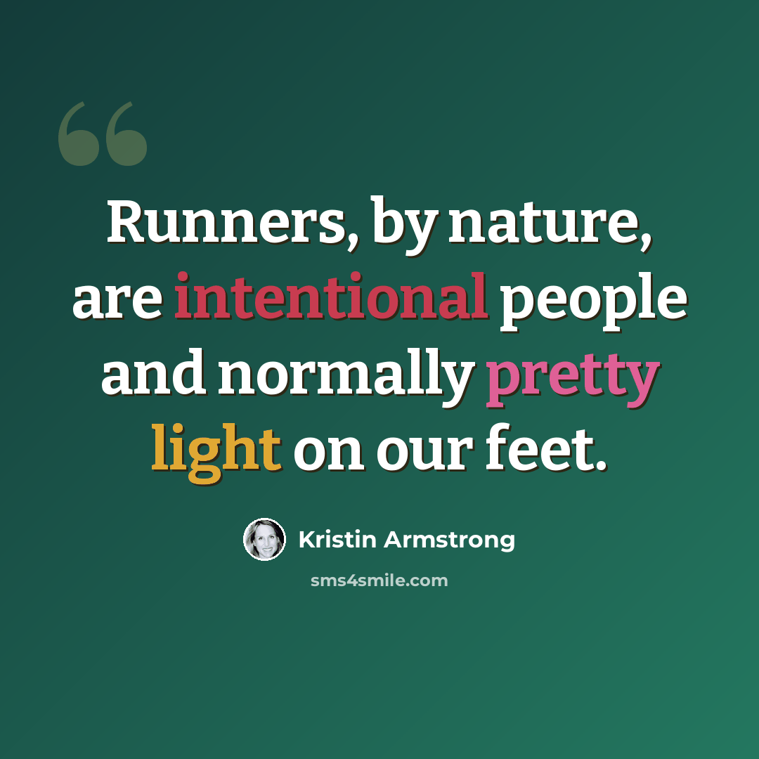 “Runners, by nature, are intentional people and normally pretty light on our feet.” quote by Kristin Armstrong