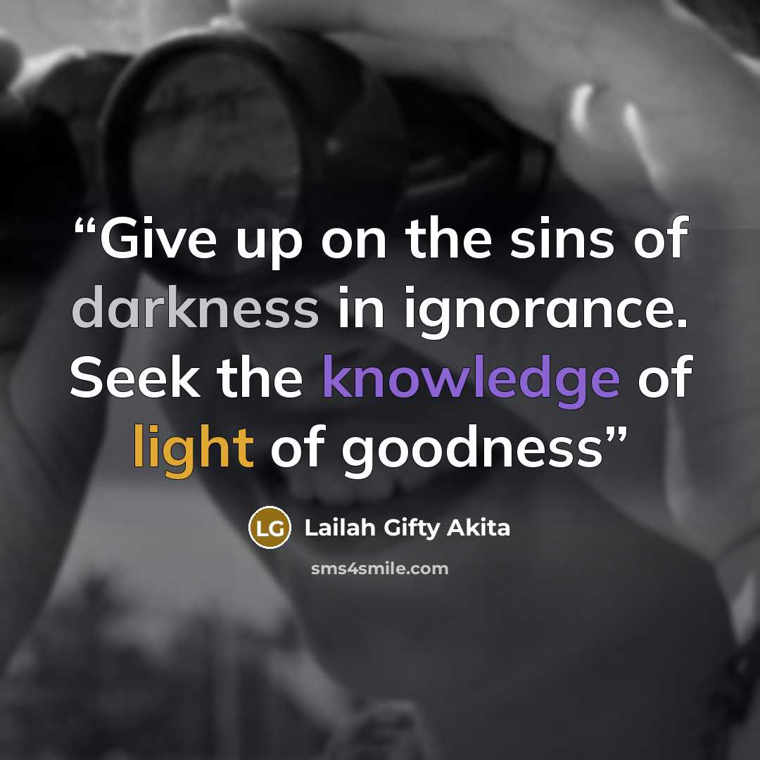 “Give up on the sins of darkness in ignorance. Seek the knowledge of light of goodness” quote by Lailah Gifty Akita