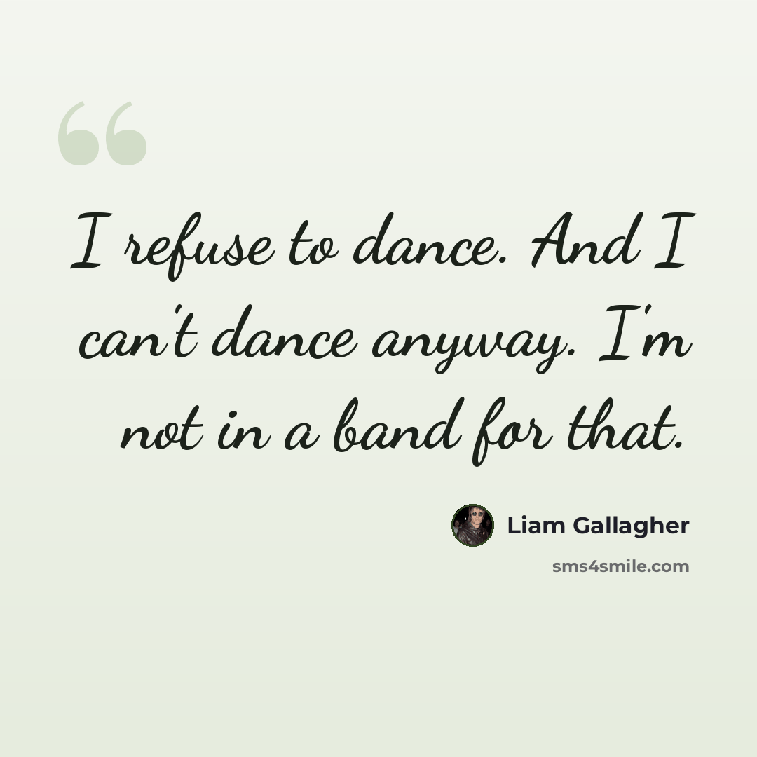 “I refuse to dance. And I can't dance anyway. I'm not in a band for that.” quote by Liam Gallagher