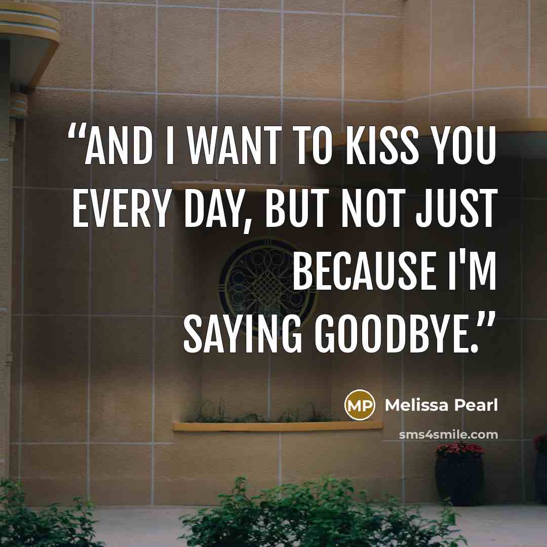 “And I want to kiss you every day, but not just because I'm saying goodbye.” quote by Melissa Pearl