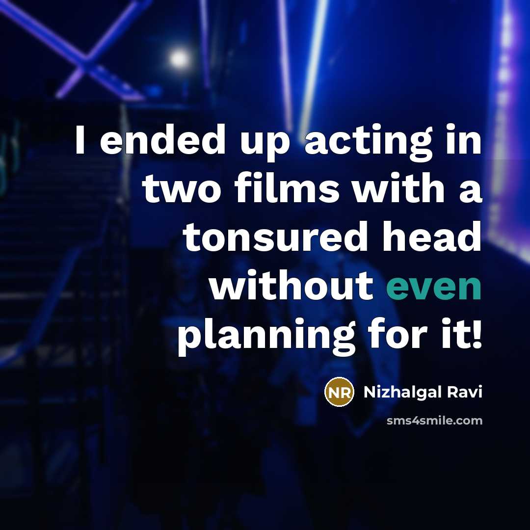 “I ended up acting in two films with a tonsured head without even planning for it!” quote by Nizhalgal Ravi