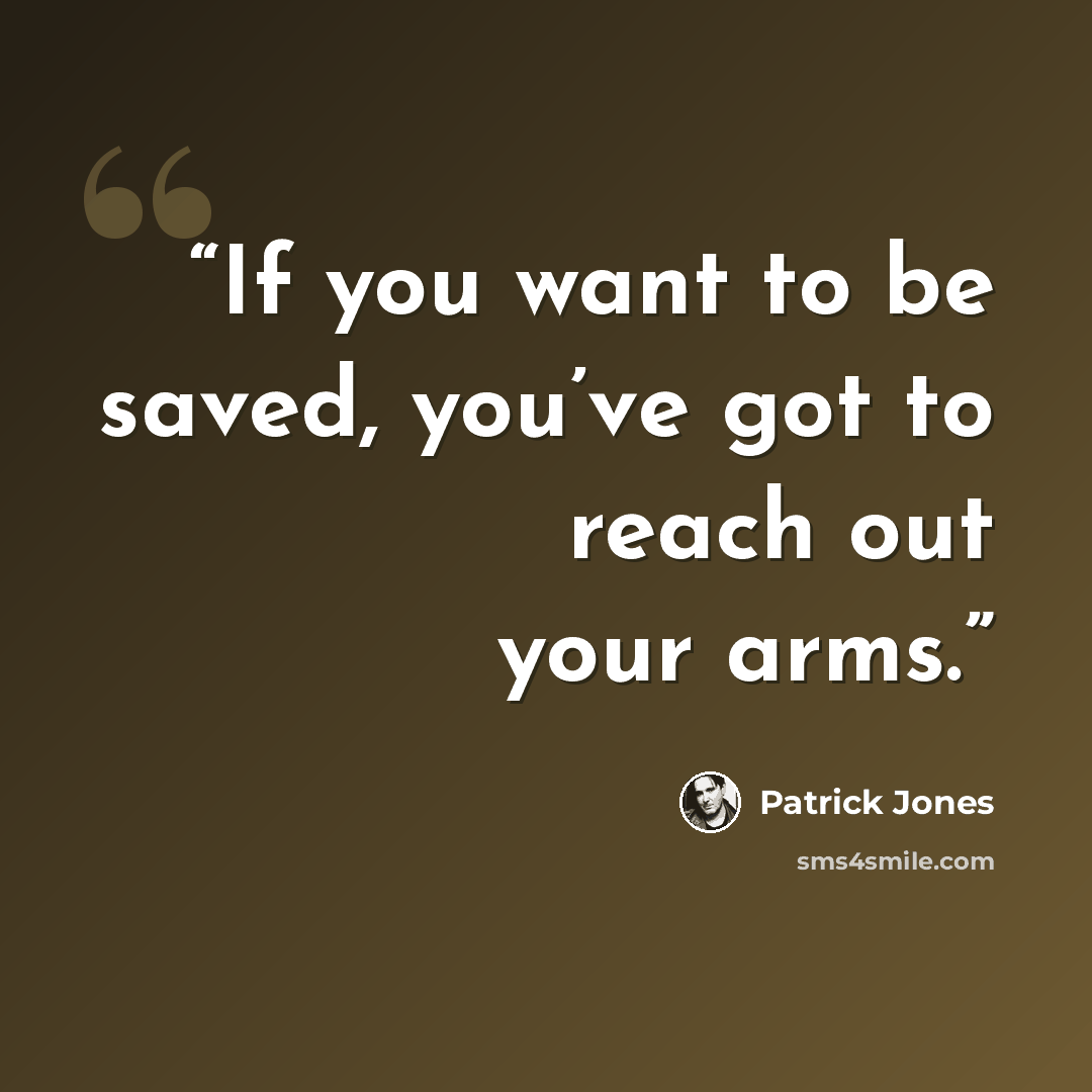 “If you want to be saved, you’ve got to reach out your arms.” quote by Patrick Jones