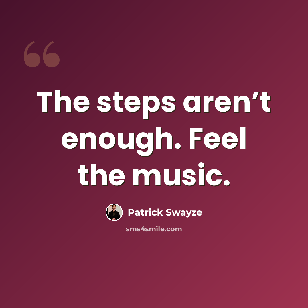 “The steps aren’t enough. Feel the music.” quote by Patrick Swayze