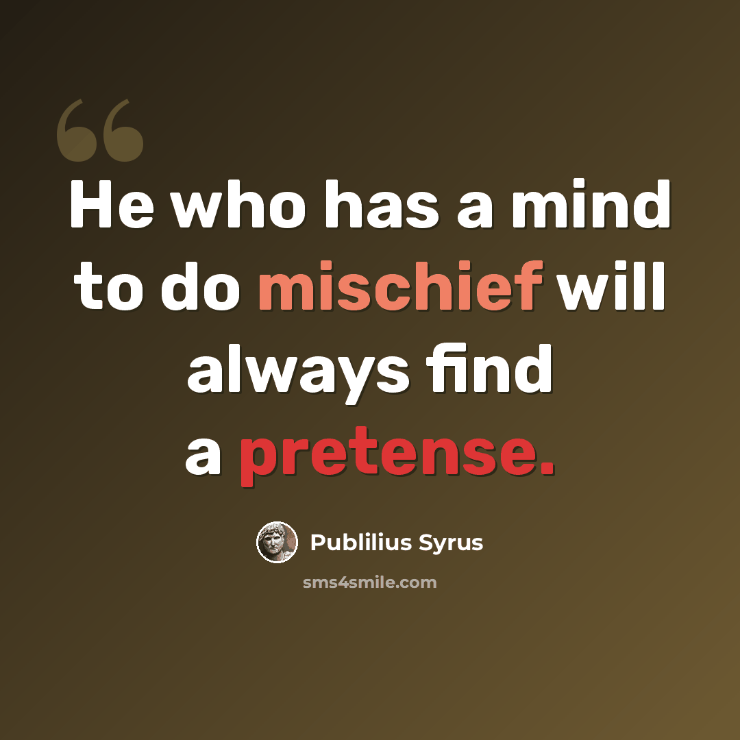 “He who has a mind to do mischief will always find a pretense.” quote by Publilius Syrus