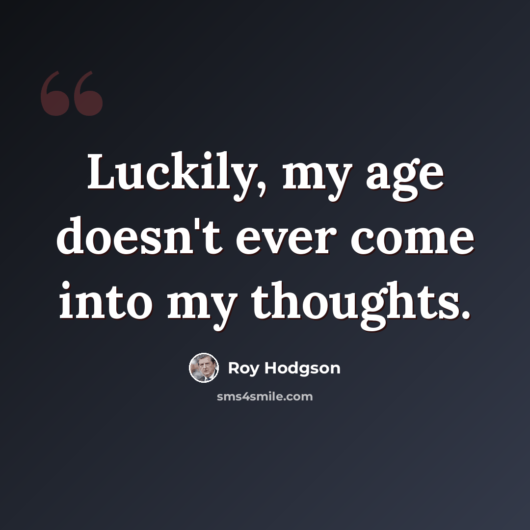 “Luckily, my age doesn't ever come into my thoughts.” quote by Roy Hodgson
