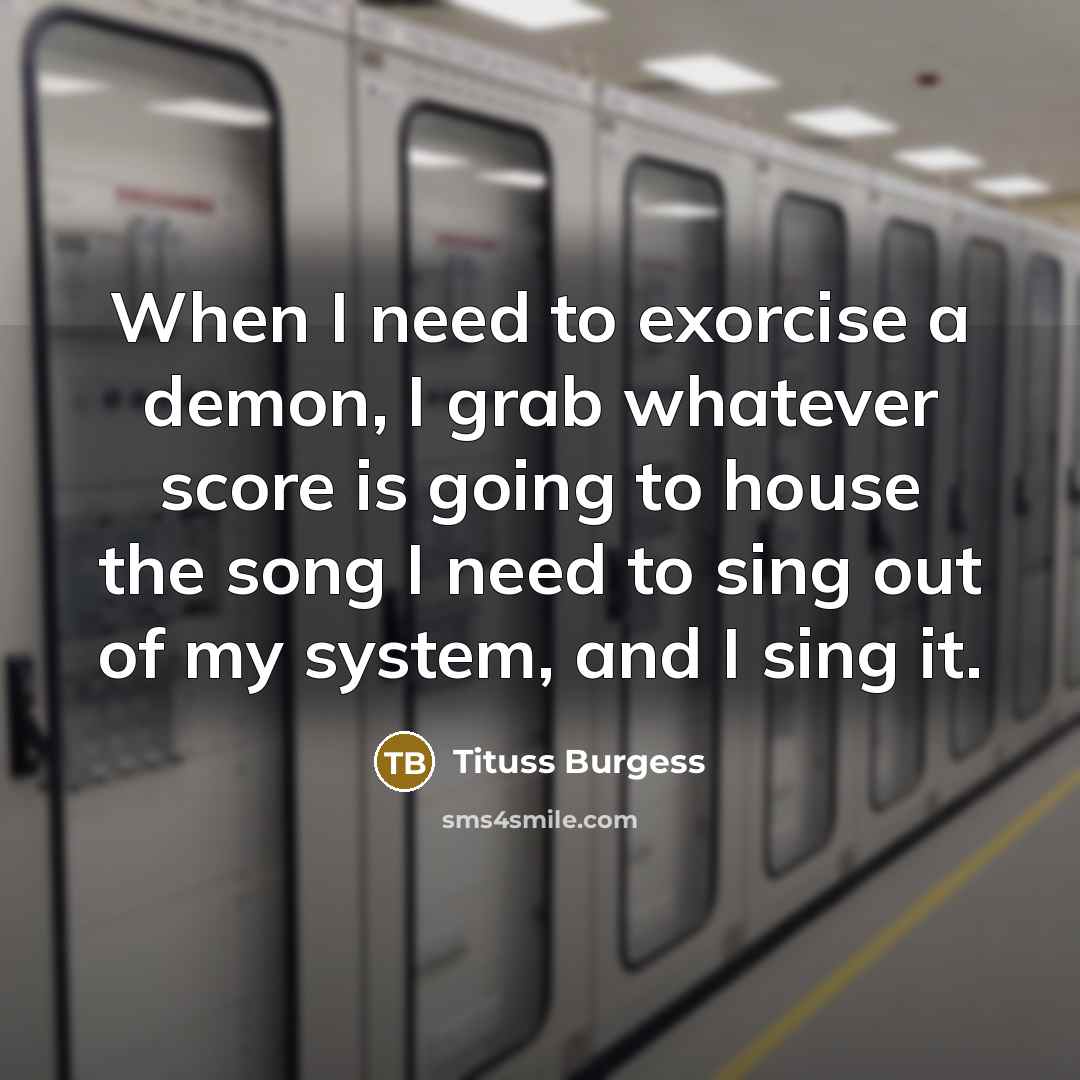 “When I need to exorcise a demon, I grab whatever score is going to house the song I need to sing out of my system, and I sing it.” quote by Tituss Burgess