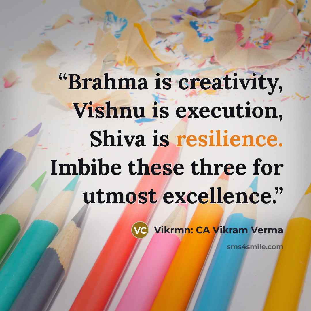 “Brahma is creativity, Vishnu is execution, Shiva is resilience. Imbibe these three for utmost excellence.” quote by Vikrmn: CA Vikram Verma