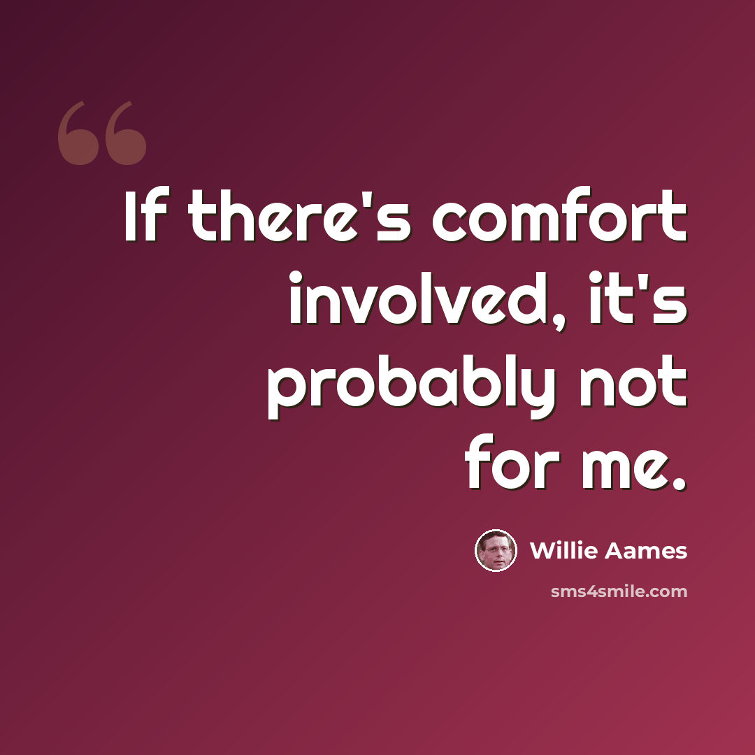 “If there's comfort involved, it's probably not for me.” quote by Willie Aames