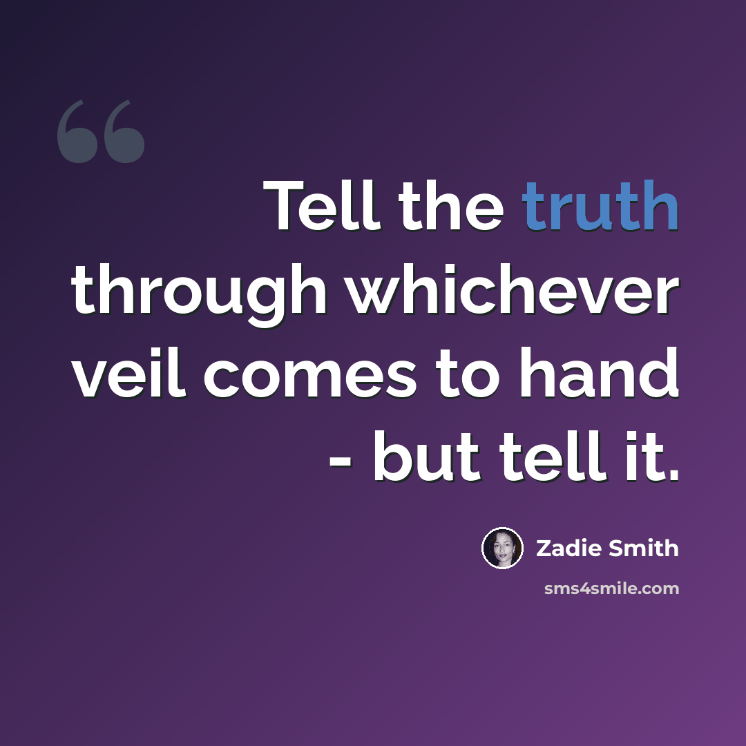 “Tell the truth through whichever veil comes to hand - but tell it.” quote by Zadie Smith