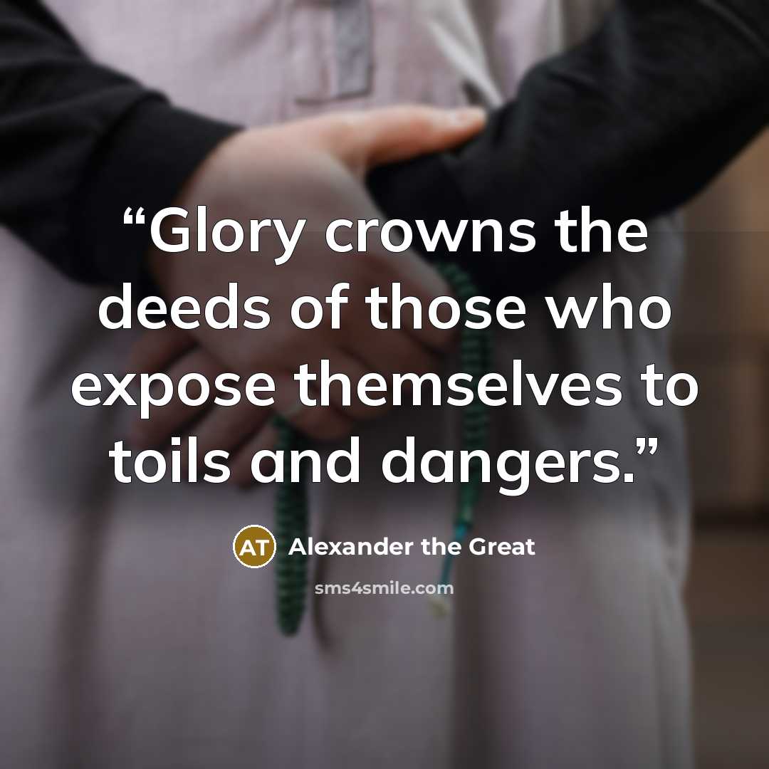 “Glory crowns the deeds of those who expose themselves to toils and dangers.” quote by Alexander the Great