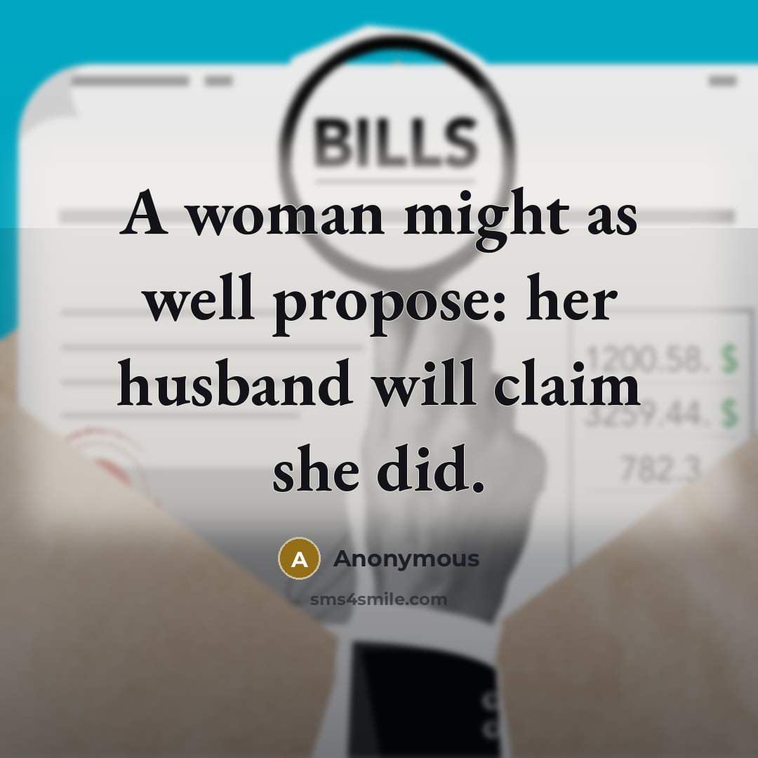 “A woman might as well propose: her husband will claim she did.” quote by Anonymous