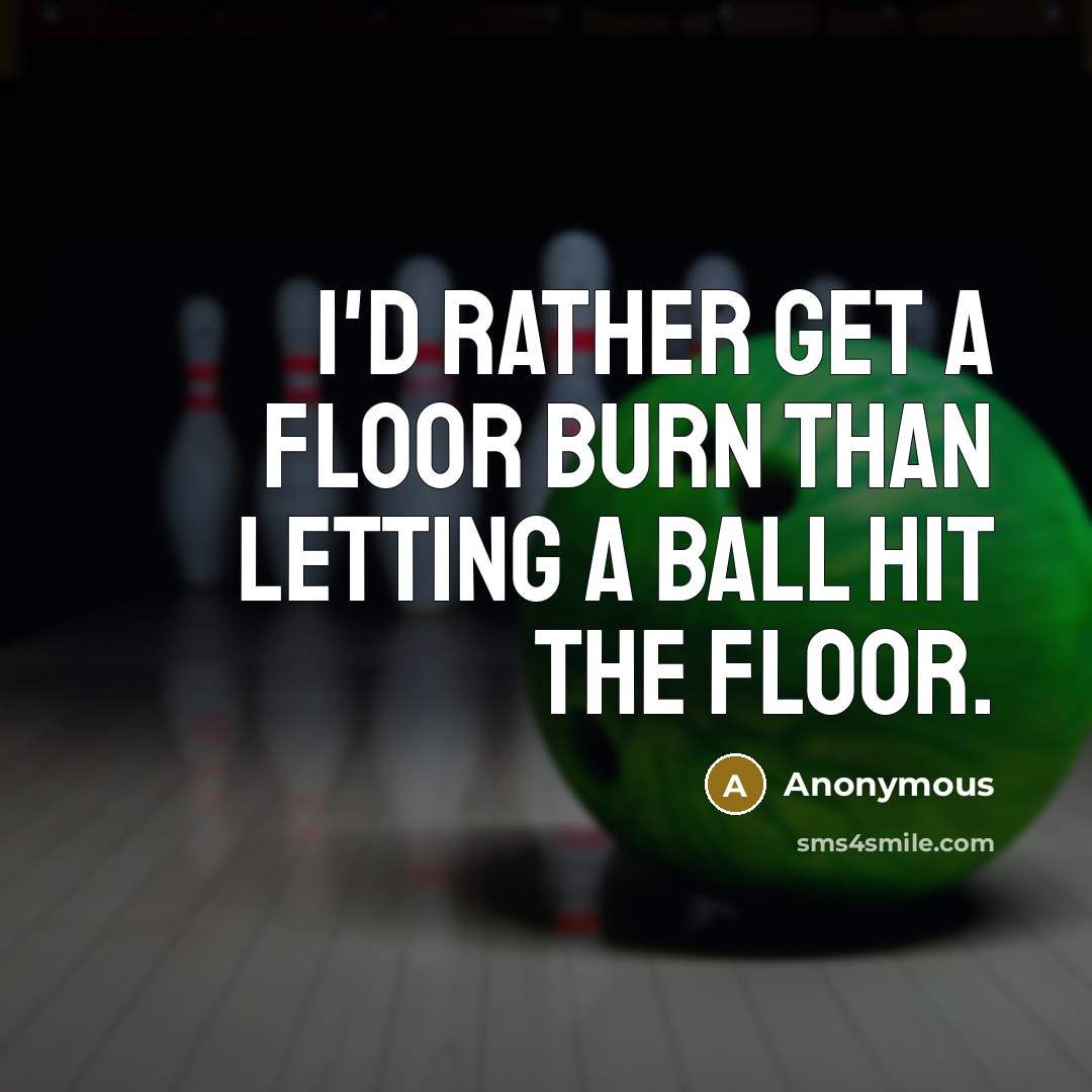 “I'd rather get a floor burn than letting a ball hit the floor.” quote by Anonymous