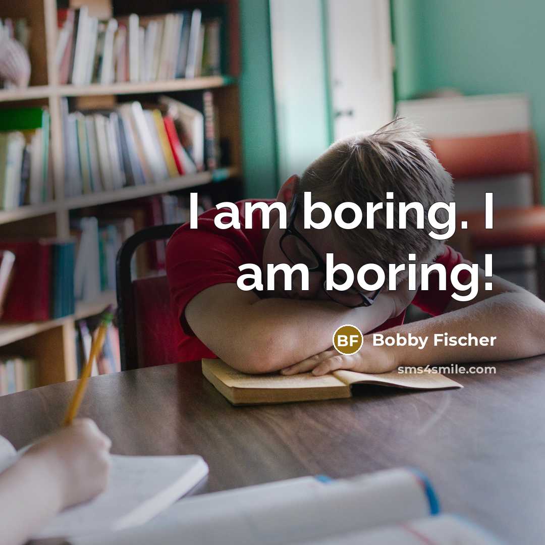 “I am boring. I am boring!” quote by Bobby Fischer