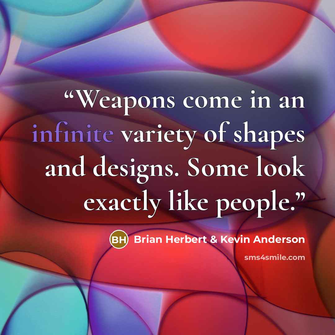 “Weapons come in an infinite variety of shapes and designs. Some look exactly like people.” quote by Brian Herbert & Kevin Anderson