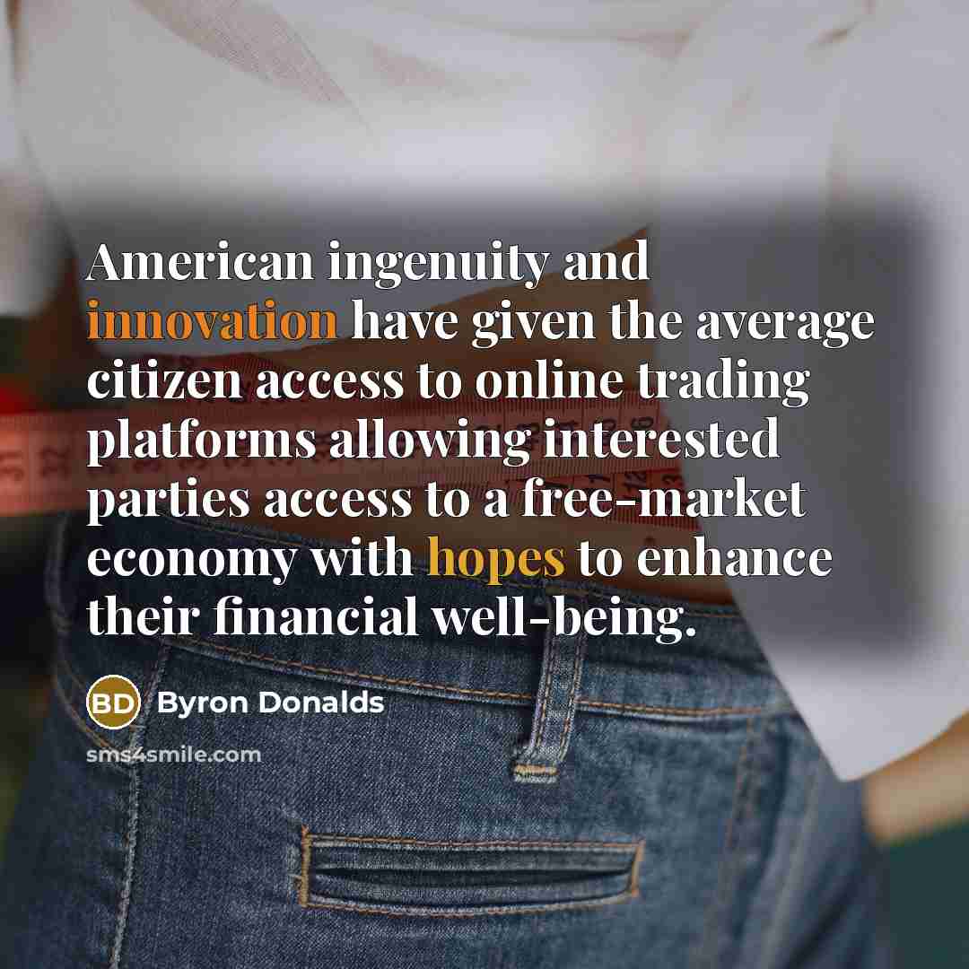 “American ingenuity and innovation have given the average citizen access to online trading platforms allowing interested parties access to a free-market economy with hopes to enhance their financial well-being.” quote by Byron Donalds
