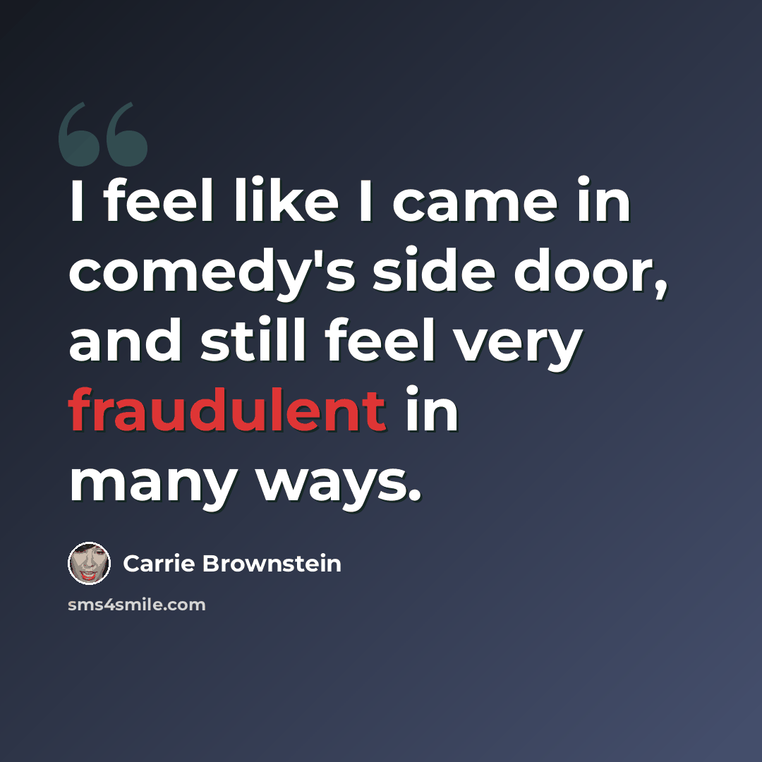 “I feel like I came in comedy's side door, and still feel very fraudulent in many ways.” quote by Carrie Brownstein