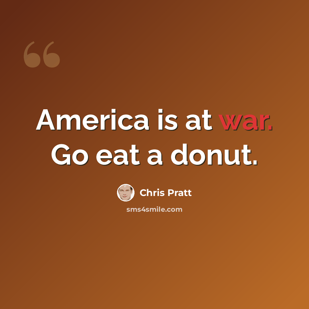 “America is at war. Go eat a donut.” quote by Chris Pratt