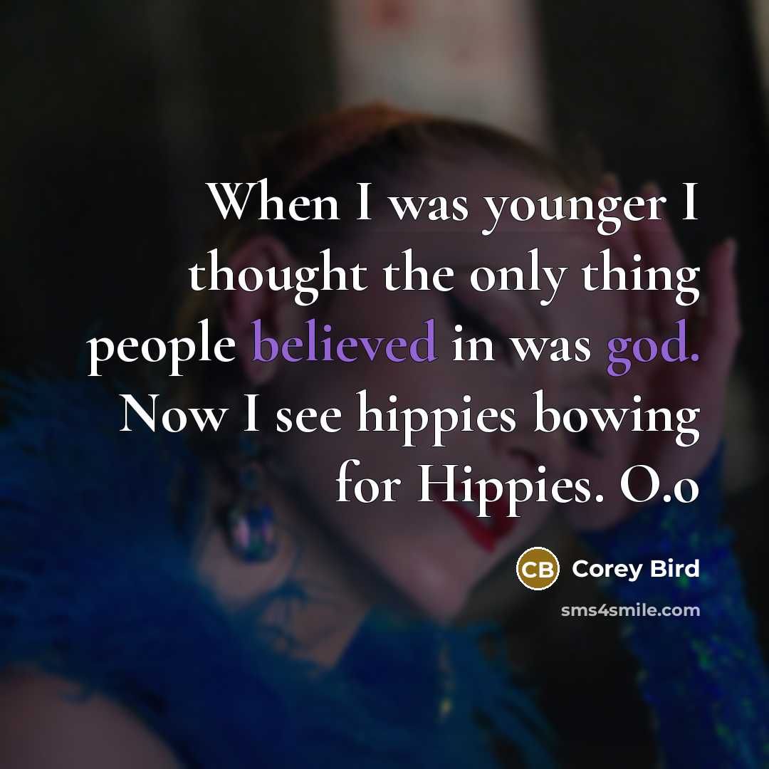 “When I was younger I thought the only thing people believed in was god. Now I see hippies bowing for Hippies. O.o” quote by Corey Bird
