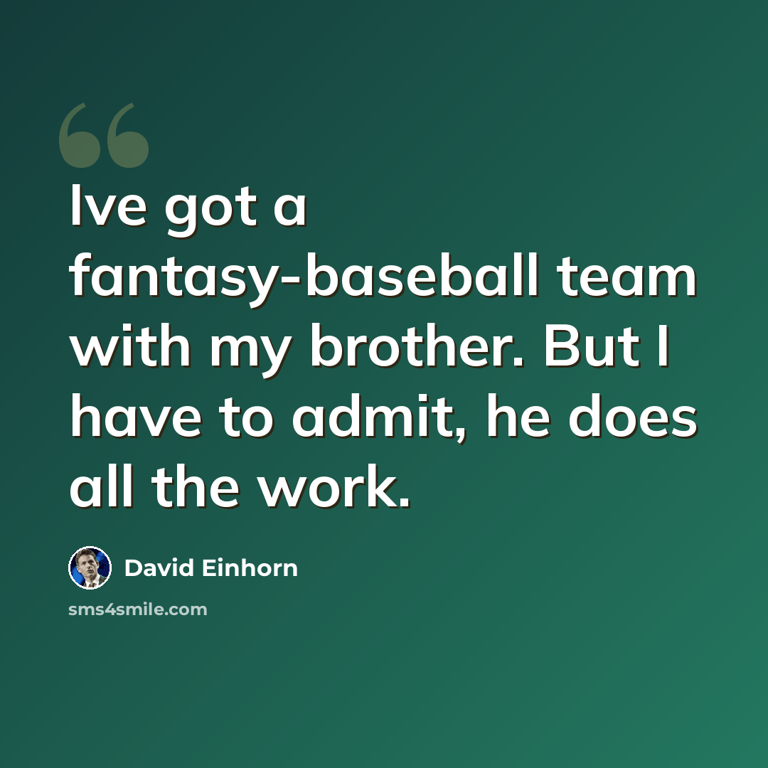 “Ive got a fantasy-baseball team with my brother. But I have to admit, he does all the work.” quote by David Einhorn