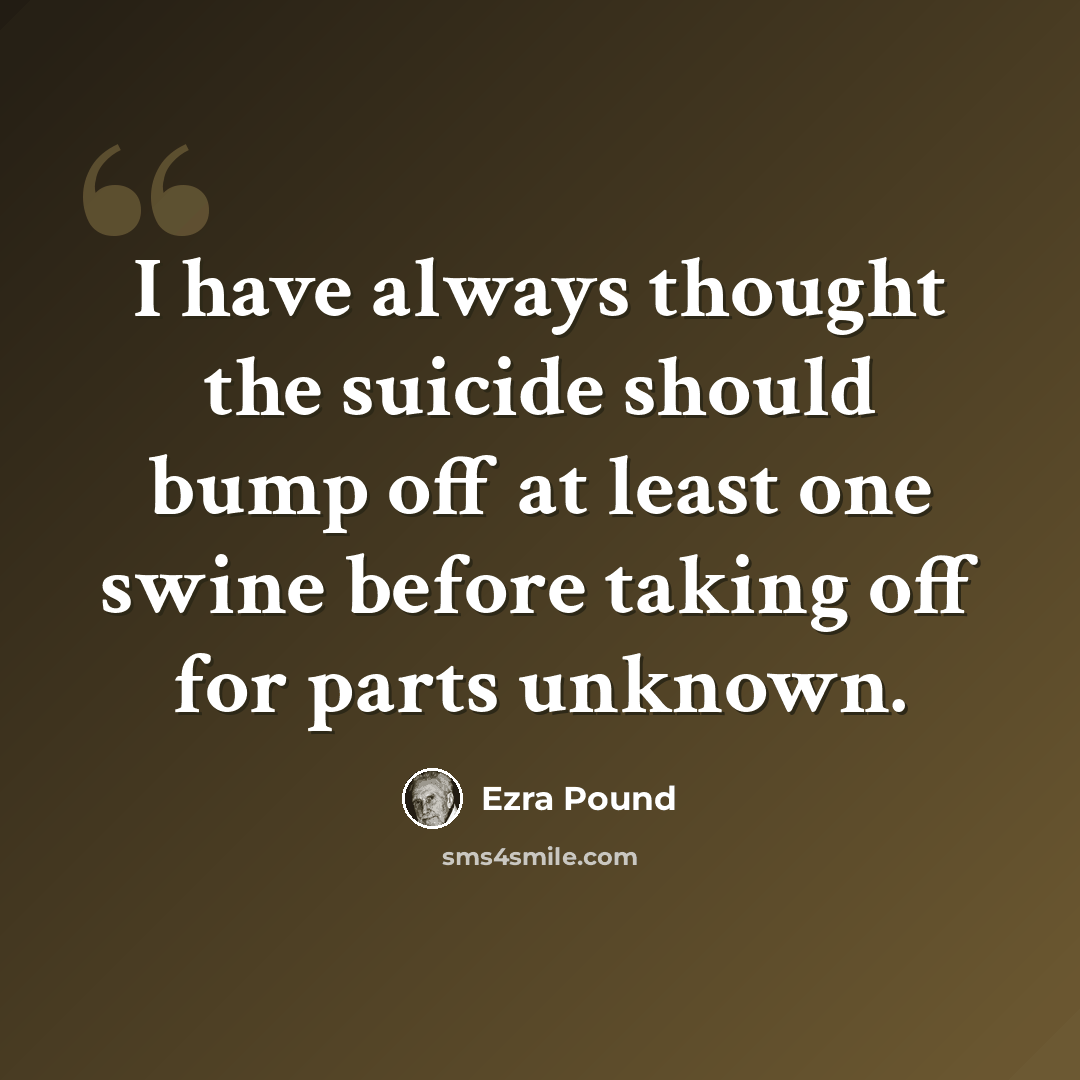 “I have always thought the suicide should bump off at least one swine before taking off for parts unknown.” quote by Ezra Pound