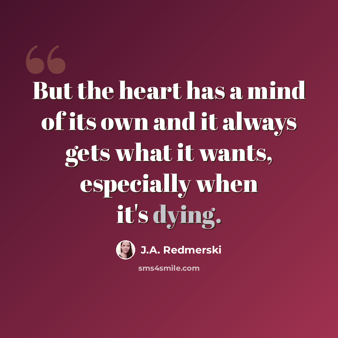 “But the heart has a mind of its own and it always gets what it wants, especially when it's dying.” quote by J.A. Redmerski