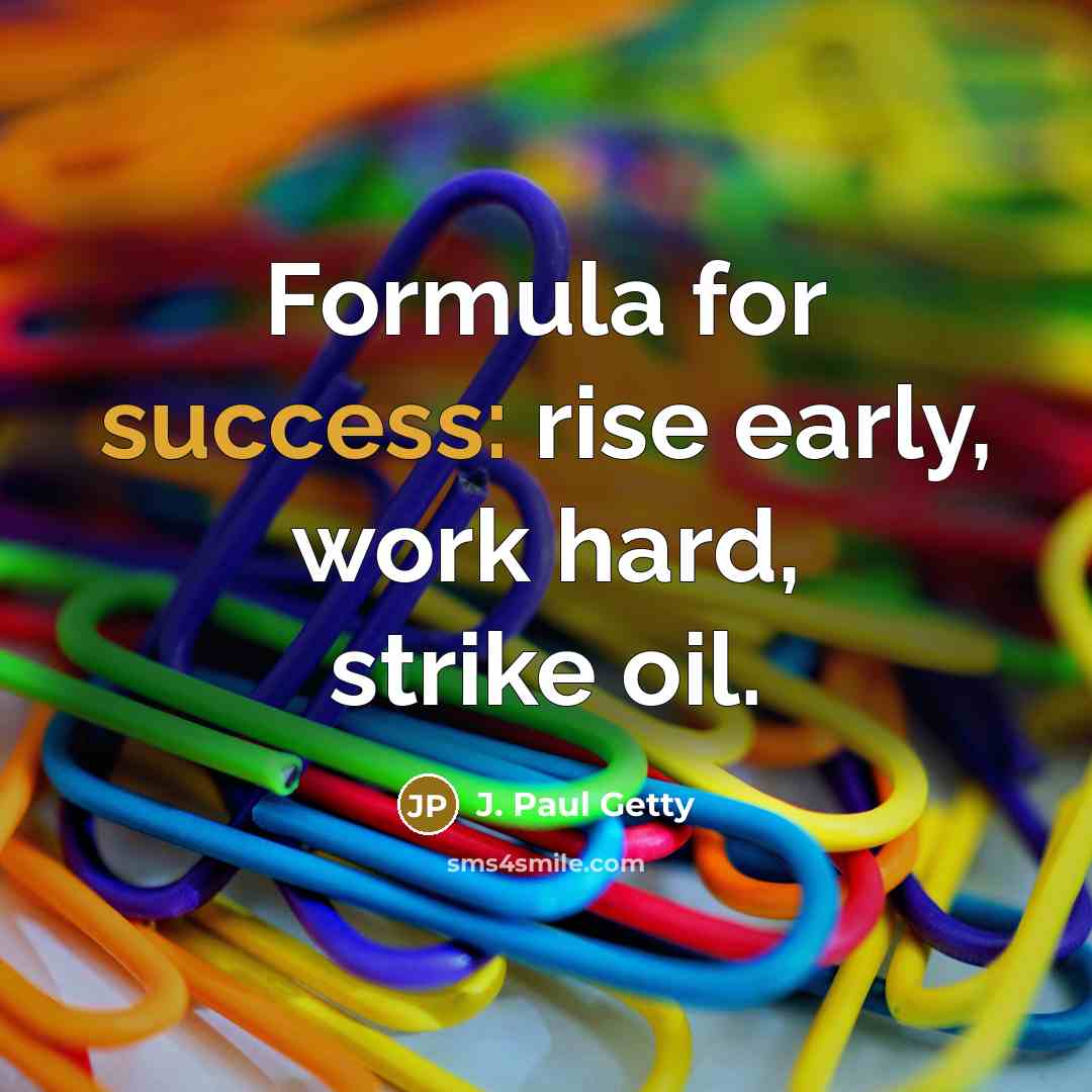 “Formula for success: rise early, work hard, strike oil.” quote by J. Paul Getty