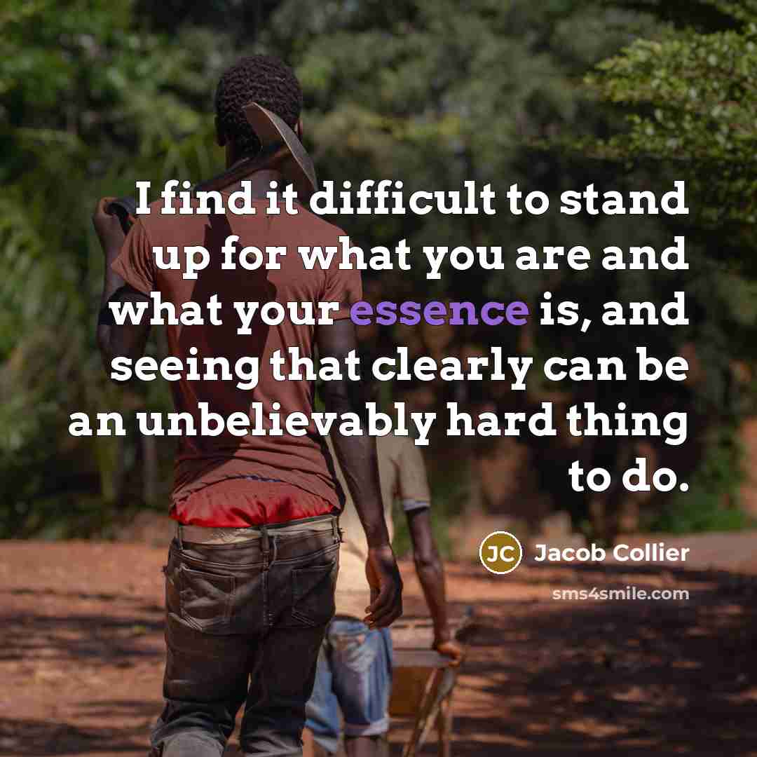 “I find it difficult to stand up for what you are and what your essence is, and seeing that clearly can be an unbelievably hard thing to do.” quote by Jacob Collier