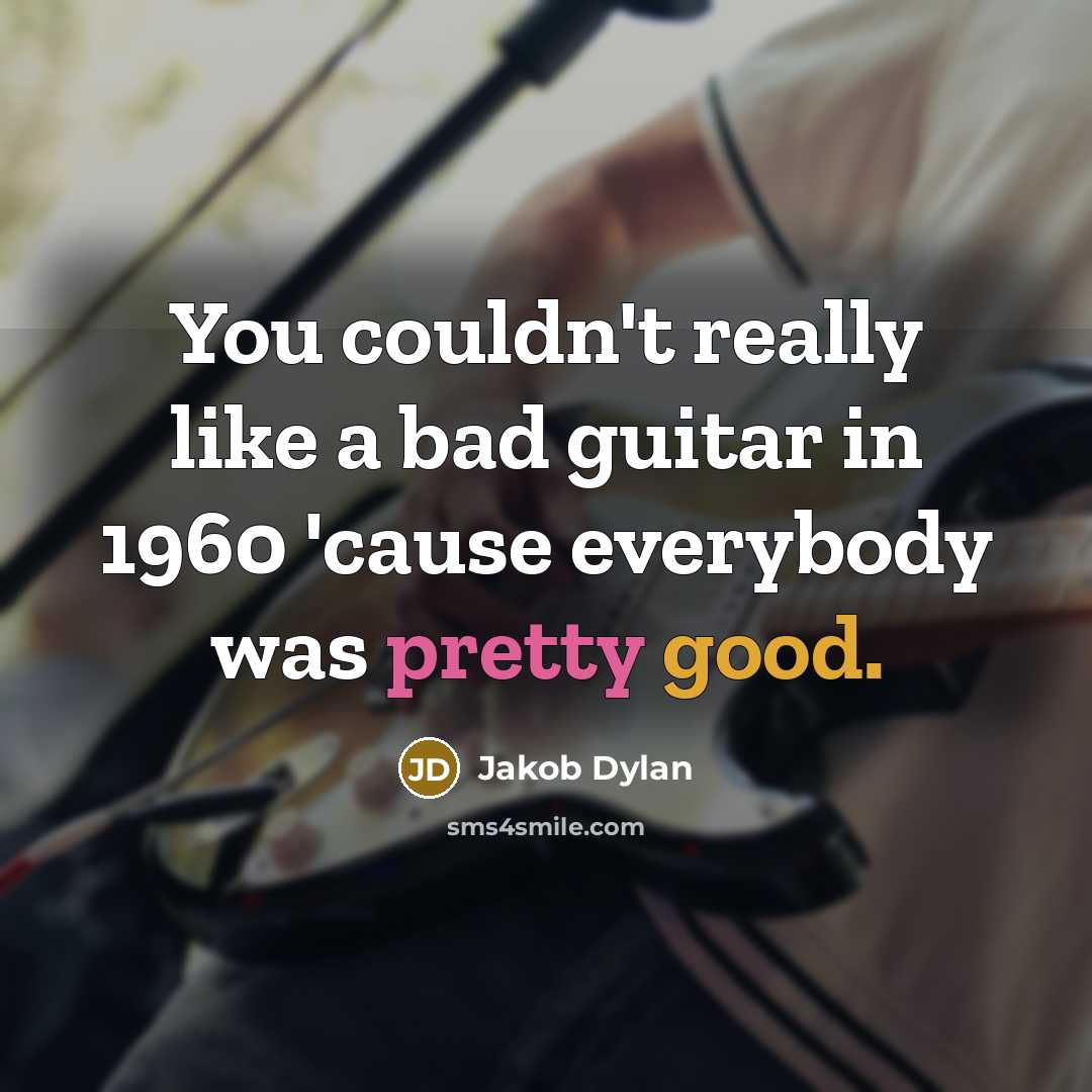 “You couldn't really like a bad guitar in 1960 'cause everybody was pretty good.” quote by Jakob Dylan