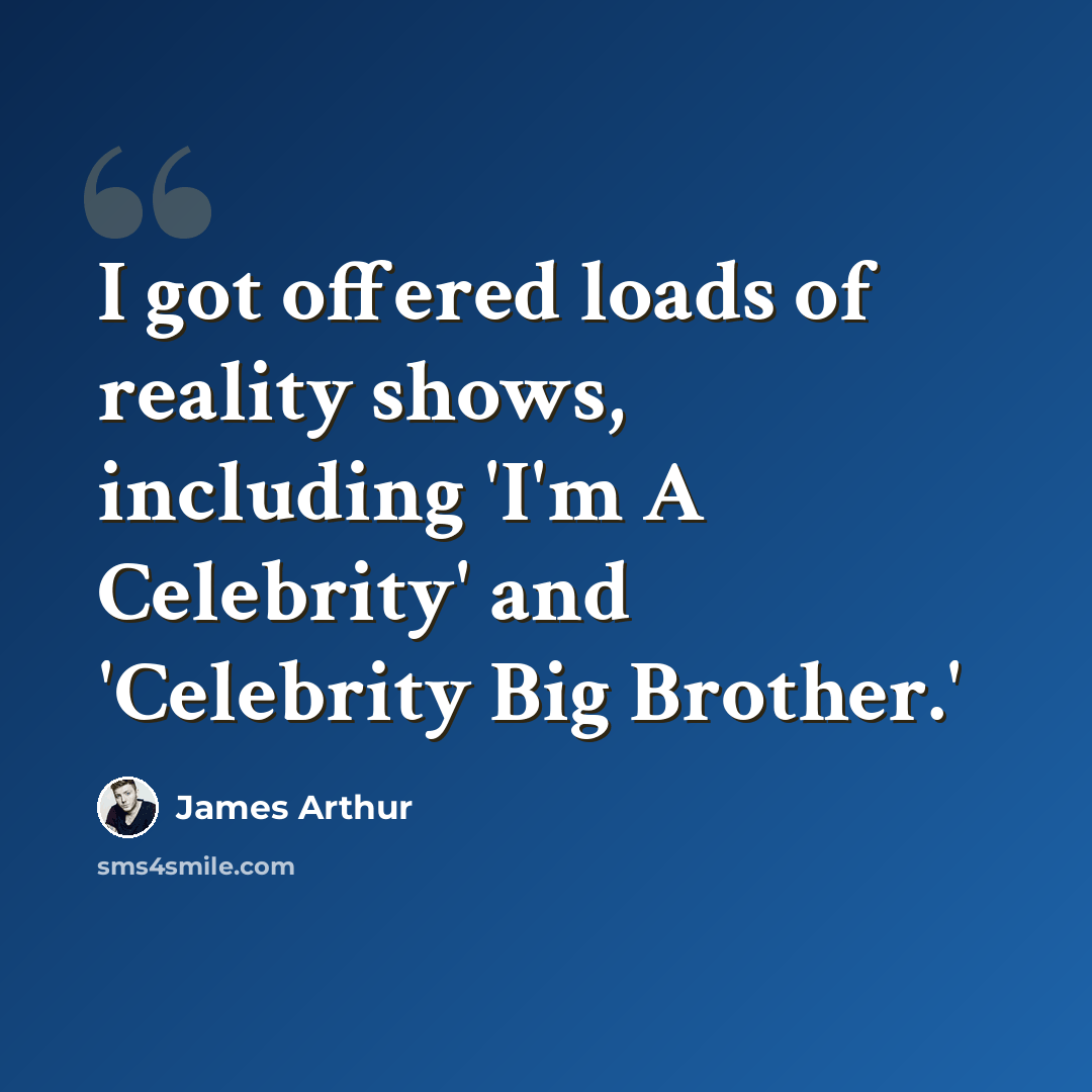 “I got offered loads of reality shows, including 'I'm A Celebrity' and 'Celebrity Big Brother.'” quote by James Arthur