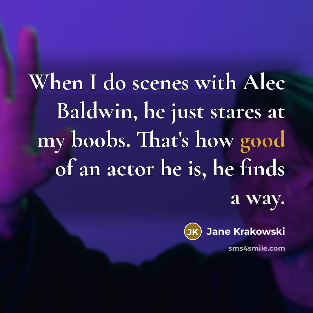 “When I do scenes with Alec Baldwin, he just stares at my boobs. That's how good of an actor he is, he finds a way.” quote by Jane Krakowski