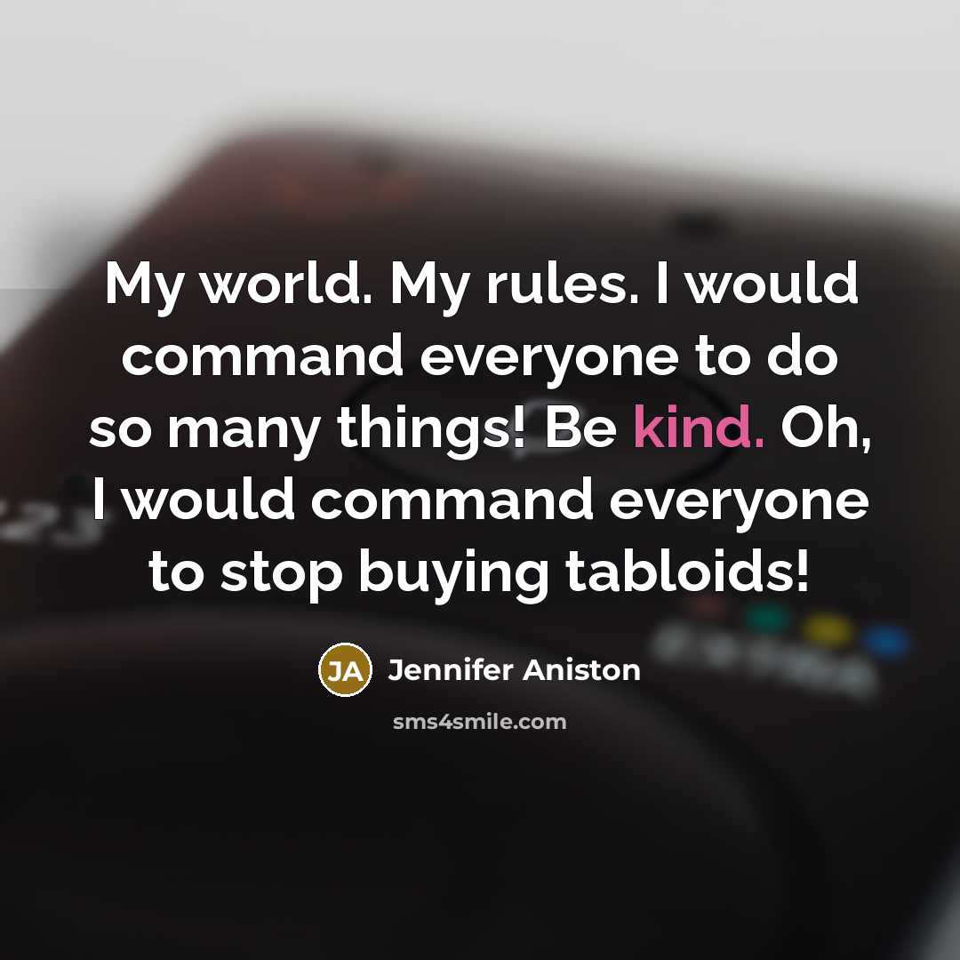 “My world. My rules. I would command everyone to do so many things! Be kind. Oh, I would command everyone to stop buying tabloids!” quote by Jennifer Aniston