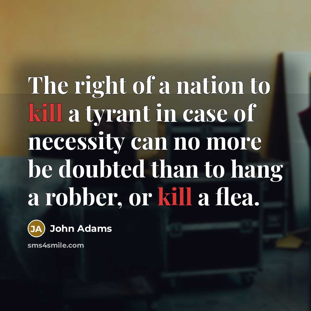“The right of a nation to kill a tyrant in case of necessity can no more be doubted than to hang a robber, or kill a flea.” quote by John Adams