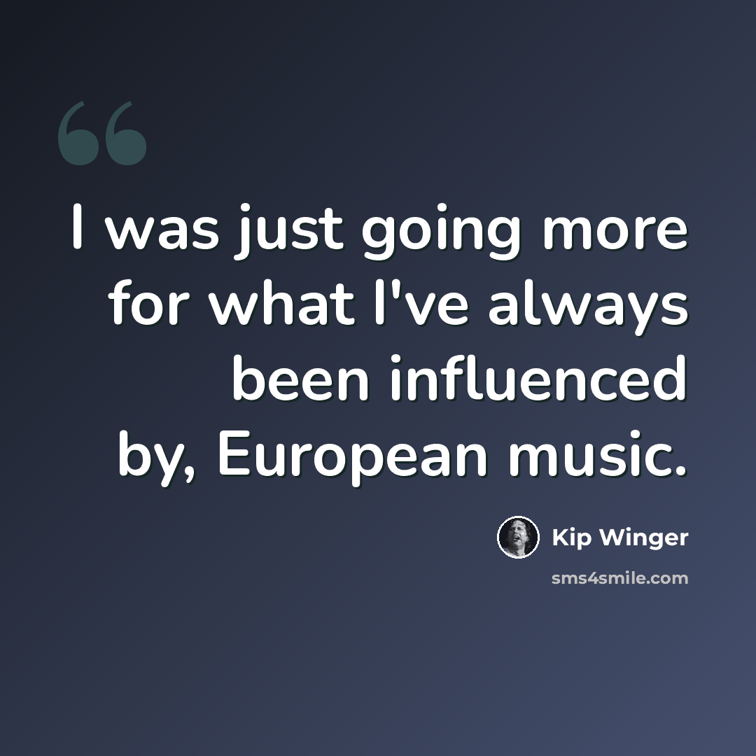 “I was just going more for what I've always been influenced by, European music.” quote by Kip Winger