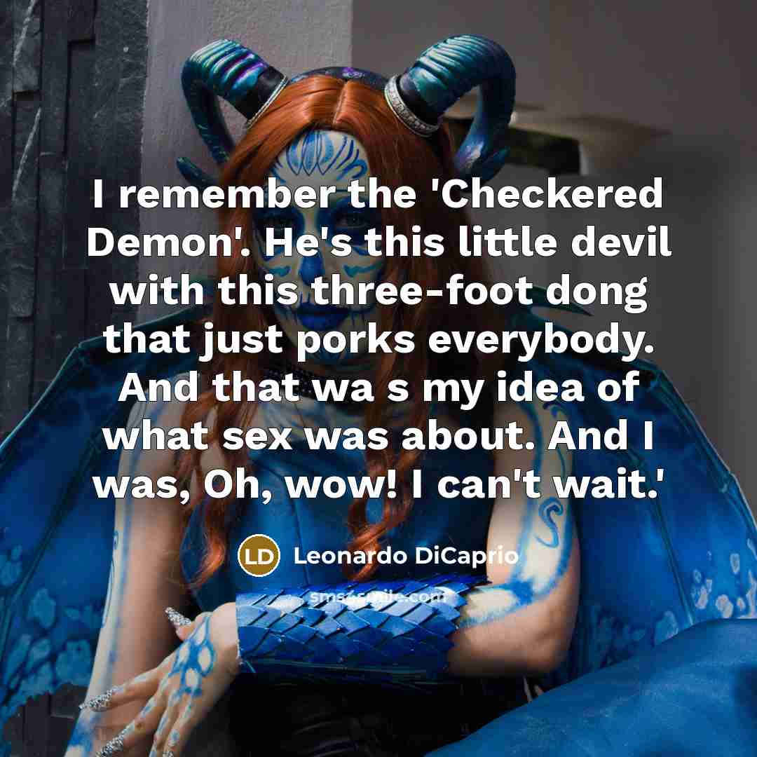 “I remember the 'Checkered Demon'. He's this little devil with this three-foot dong that just porks everybody. And that wa s my idea of what sex was about. And I was, Oh, wow! I can't wait.'” quote by Leonardo DiCaprio