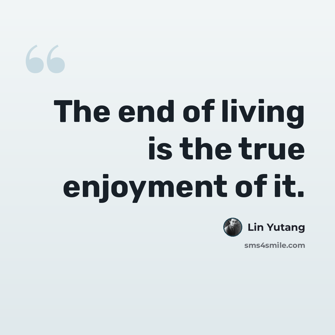 “The end of living is the true enjoyment of it.” quote by Lin Yutang