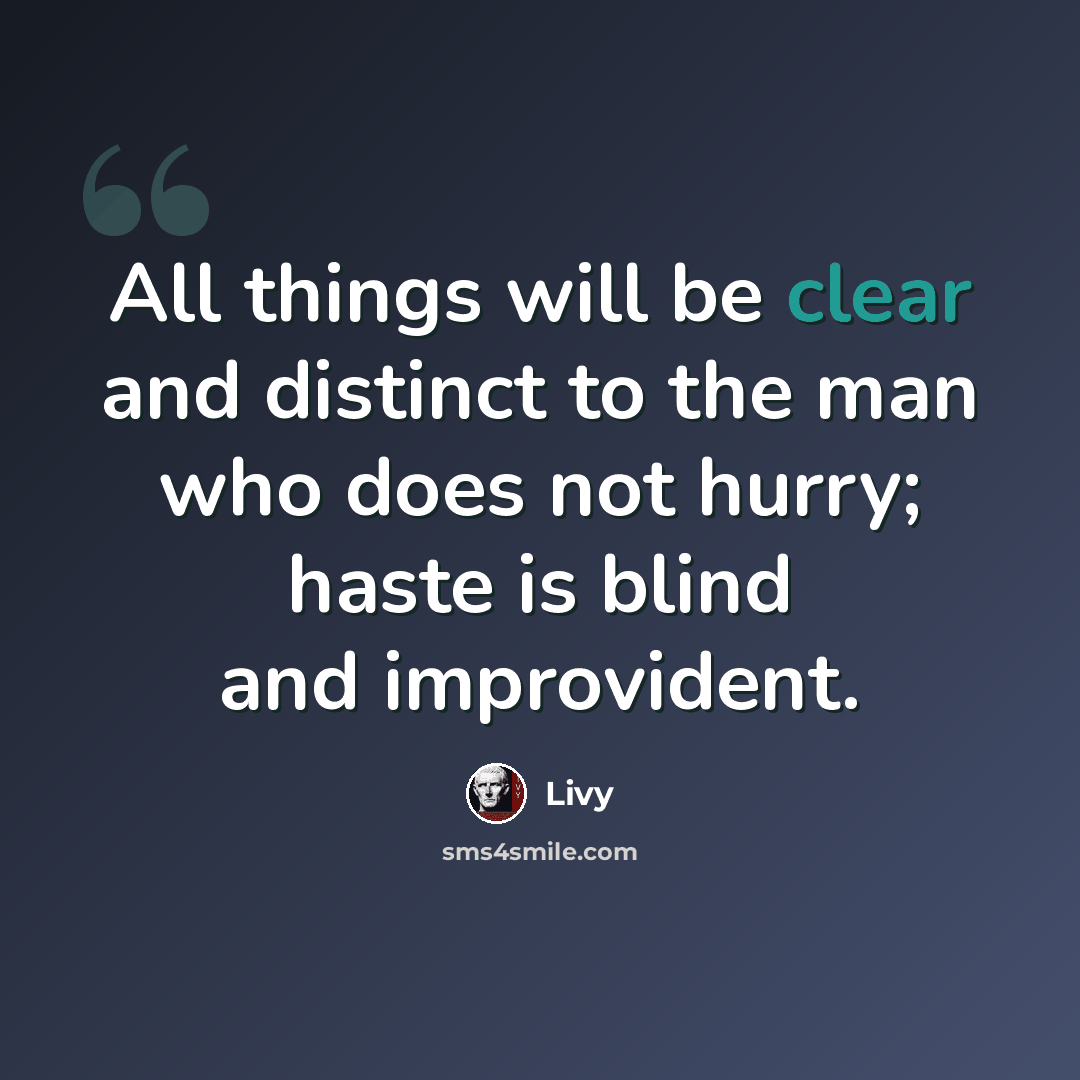 “All things will be clear and distinct to the man who does not hurry; haste is blind and improvident.” quote by Livy