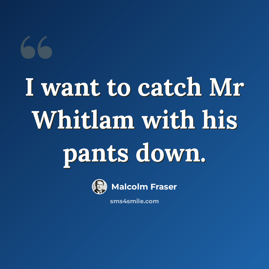 “I want to catch Mr Whitlam with his pants down.” quote by Malcolm Fraser