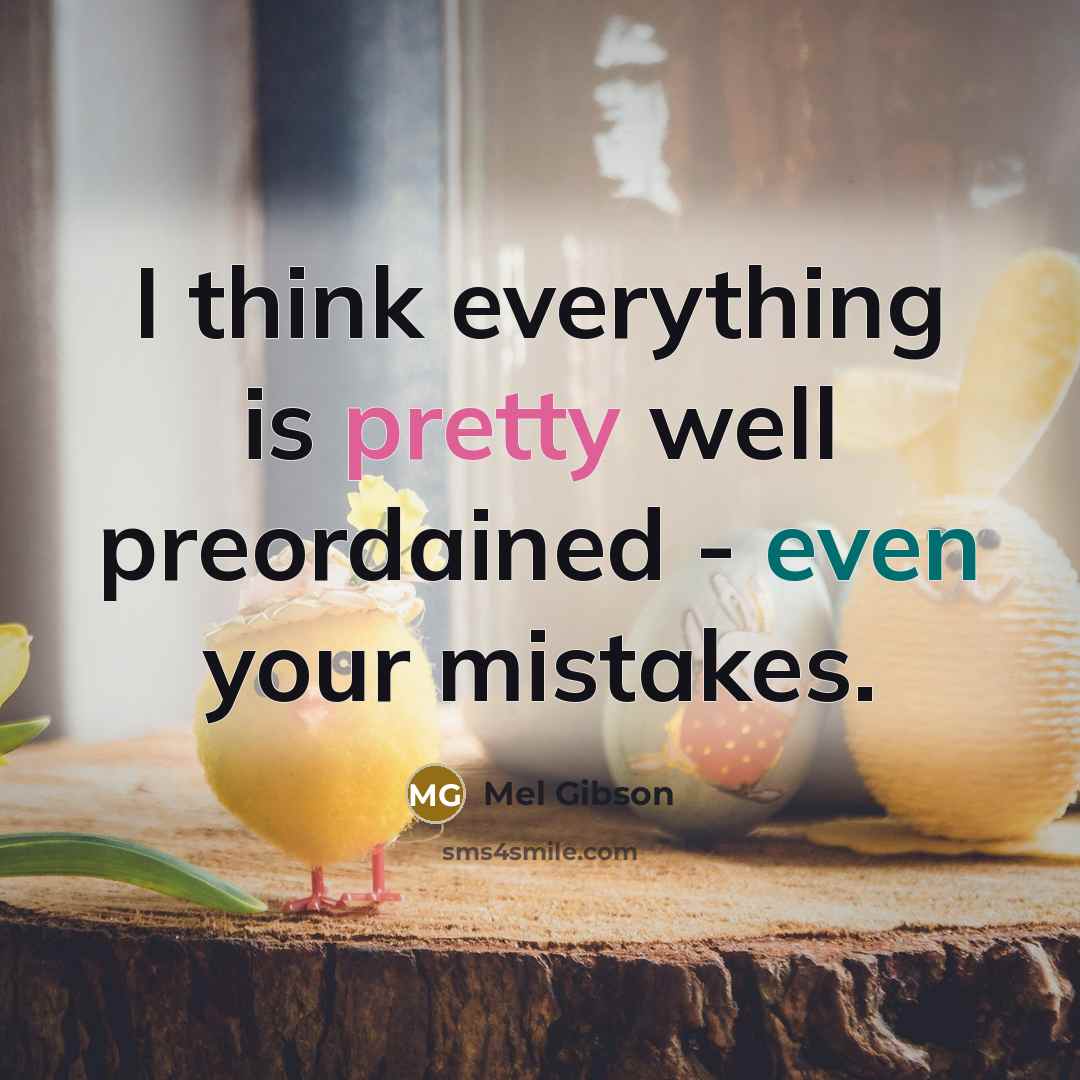 “I think everything is pretty well preordained - even your mistakes.” quote by Mel Gibson