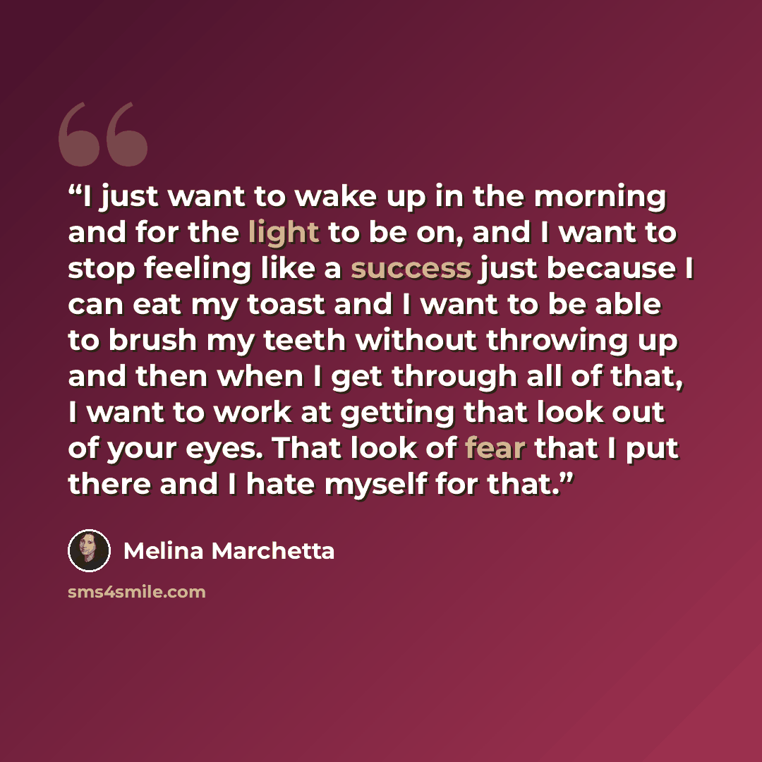 “I just want to wake up in the morning and for the light to be on, and I want to stop feeling like a success just because I can eat my toast and I want to be able to brush my teeth without throwing up and then when I get through all of that, I want to work at getting that look out of your eyes…” quote by Melina Marchetta